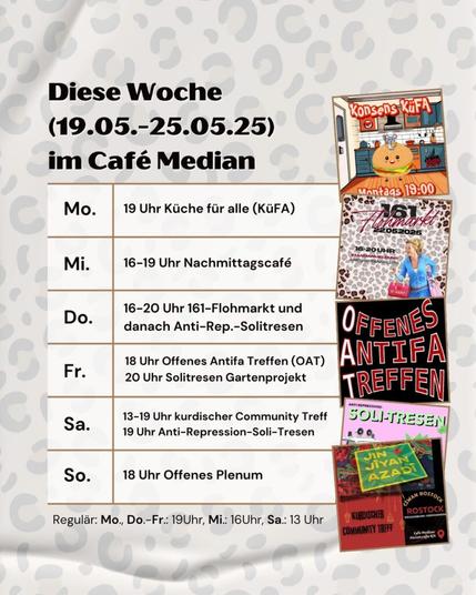 Diese Woche (19.05.-25.05.25) im Median Mo: Küche für Alle (KüFA) ab 19 Uhr Mi: Nachmittagscafe ab 16-19 Uhr Do: 161 Flohmarkt 16-20 Uhr, danach Antirep-Soli-Tresen Fr: OAT ab 18 Uhr, danach Solitresen Gartenprojekt Sa: Kurdischer Community Treff ab 13 Uhr, Antirep-Soli-Tresen ab 19 Uhr So: Demoanmeldung Workshop ab 15 Uhr und wie immer Offenes Sonntagsplenum ab 18 Uhr
