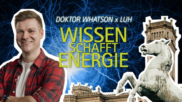 Wissen schafft Energie | Doktor Whatson x LUH