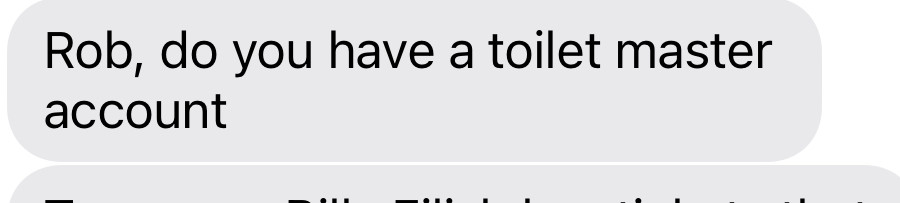 A text message, reading “Rob, do you have a toilet master account”