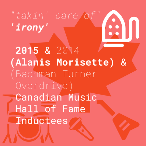 the text:

"takin' care of"
'irony'

 2015 & 2014
(Alanis Morisette) &
(Bachman Turner
 Overdrive)
 Canadian Music 
 Hall of Fame 
 Inductees

__

in white on pink with red icons: maple leaf, guitar, microphone, and a drum kit.

This time there is a white icon of a clothes iron in the top right.


As opposed to last time,  'irony', 2015, and (Alanis Morisette) are all in the boldest weighted font.