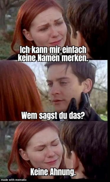 Three pictures from top to bottom.

1. A woman looking sadly at a man "Ich kann mir einfach keine Namen merken."
2. Him looking Back "wem sagst du das?"
3. Her crying "keine Ahnung."