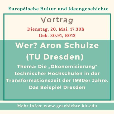 Flyer zum Vortrag von Aron Schulze im Forschungskolloquium am KIT Geschichte Department, Thema: Die Ökonomisierung technischer Hochschulen in der Transformationszeit der 1990er Jahre am Beispiel Dresden. Termin: 20.5.2025, Gebäude 30.91, Raum 012, 17.30 Uhr