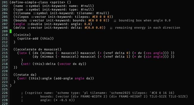 (define-simple-class <sprite> ()
  (name ::symbol init-keyword: name: #!null)
  (type ::symbol init-keyword: type: #!null)
  (tilename ::symbol init-keyword: tilename: #!null)
  (tilepos ::vector init-keyword: tilepos: #(0 0 0 0))
  (bounds ::vector init-keyword: bounds: #(0 0 0 0))  ;; bounding box when angle 0.0
  (angle ::double init-keyword: angle: 0.0)
  (delta ::vector init-keyword: delta: #(0.0 0.0))  ;; remaining energy in each direction

  ((*init*)
    (sprite-add (this))
  )

  ((accelerate dv maxaccel)
    (let* ( (dx (minmax (- maxaccel) maxaccel (+ (vref delta 0) (* dv (cos angle))) ))
            (dy (minmax (- maxaccel) maxaccel (+ (vref delta 1) (* dv (sin angle))) ))
      )
      (set! (this):delta (vector dx dy))
  ))

  ((rotate da)
    (set! (this):angle (add-angle angle da))
  )
)

      ; (<sprite> name: 'scheme type: 'pl tilename: 'scheme2025 tilepos: '#(0 0 16 16)
      ;         bounds: (vector (div FRAME-WIDTH 2) (div FRAME-HEIGHT 2) TILE-SIZE TILE-SIZE)
      ;         angle: (* -0.5 π))