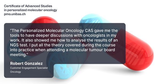 “The Personalized Molecular Oncology CAS gave me the tools to have deeper discussions with oncologists in my work. It also showed me how to analyse the results of an NGS test. | put all the theory covered during the course into practice when attending a molecular tumour board meeting.” — Robert Gonzalez, Customer Engagement Specialist Oncology