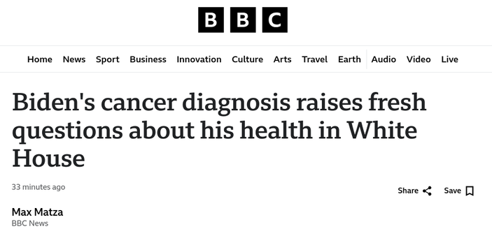 Screenshot of BBC news story header.

Headline: Biden's cancer diagnosis raises fresh questions about his health in White House

Byline: Max Matza