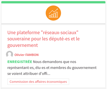 Une plateforme "réseaux-sociaux" souveraine pour les député-es et le gouvernement



Nous demandons que nos représentant-es, élu-es et membres du gouvernement se voient attribuer d'office une adresse "réseaux sociaux" officielle et souveraine, respectivement sur https://social.assemblee-nationale.fr (à créer) et https://social.numerique.gouv.fr (existant).

L'Assemblée nationale attribue d'office une adresse mél @ assemblee-nationale.fr à chaque député-es en poste et c'est avec cette adresse officielle que les citoyen-nes peuvent les interpeller, pour le canal mél. Le pendant "réseaux sociaux" n'existe pas à ce jour et cela pose a minima un problème de souveraineté nationale concernant la communication des élu-es de la République du XXIe siècle.


    Commission des affaires économiques