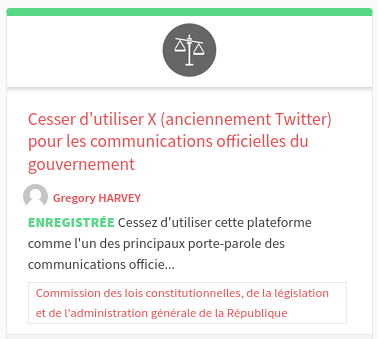 Cesser d'utiliser X (anciennement Twitter) pour les communications officielles du gouvernement

Cessez d'utiliser cette plateforme comme l'un des principaux porte-parole des communications officielles en France. Il existe des alternatives bien mieux modérées et régulées, et il est même possible de gérer sa propre plateforme. Si vous allez ailleurs, les journalistes et les citoyens qui veulent consommer l'information du gouvernement français iront aussi ailleurs.

Le propriétaire de cette plateforme est ouvertement opposé aux valeurs de la Constitution française. Il publie régulièrement des théories du complot, sape délibérément les processus démocratiques dans son propre pays et à l'étranger, et adopte régulièrement une rhétorique raciste, misogyne et homophobe. Il est embarrassant que nos ministères officiels et des personnalités importantes, y compris le cabinet du président, continuent d'ajouter régulièrement du contenu à cette plateforme. Non seulement ils soutiennent tacitement le propriétaire, mais ils lui remplissent les poches.

    Commission des lois constitutionnelles, de la législation et de l’administration générale de la République