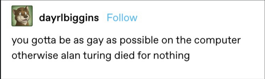 Text post by user "dayrlbiggins" with a cartoon animal profile picture reads:
"you gotta be as gay as possible on the computer otherwise alan turing died for nothing"
