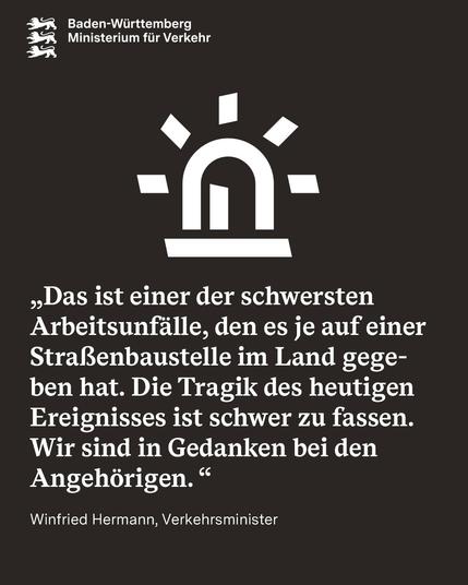 Ein schwarzer Hintergrund mit einem Zitat von Verkehrsminister Hermann: „Das ist einer der schwersten Arbeitsunfälle, den es je auf einer Straßenbaustelle im Land gegeben hat. Die Tragik des heutigen Ereignisses ist schwer zu fassen. Wir sind in Gedanken bei den Angehörigen. “