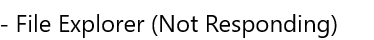 - File Explorer (Not Responding)
