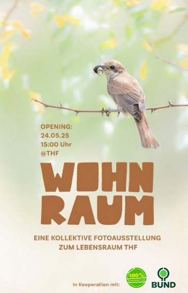 Plakat: "WOHNRAUM - eine Kollektivausstellung zum Tempelhofer Feld, in Kooperation mit 100% Tempelhofer Feld und dem BUND, Opening 24.5.25, 15:00, Eintritt frei", dahinter vor grpnem Hintergrund ein kleiner Singvogel auf einem Ast