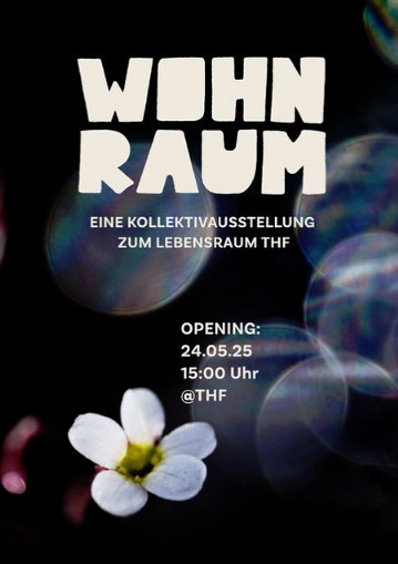 Plakat: "WOHNRAUM - eine Kollektivausstellung zum Tempelhofer Feld, in Kooperation mit 100% Tempelhofer Feld und dem BUND, Opening 24.5.25, 15:00, Eintritt frei", dahinter vor schwarzem Hintergrund eine weiße Blüte und einige Kamera-Spiegeleffekte