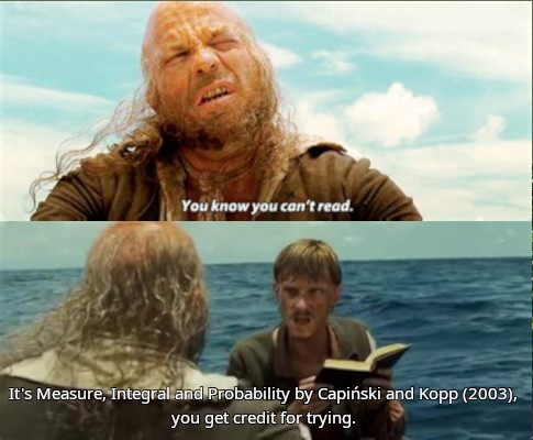Two panels with shots from a pirates of the Caribbean scene with slightly modified subtitles. "You know you can't read". "It's Measure, Integral and Probability by Capiński and Kopp (2003), you get credit for trying"