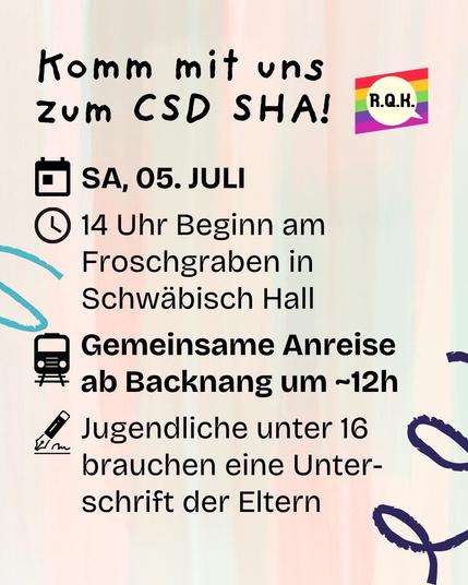 Sharepic mit Text und Emojis: Komm mit uns zum CSD SHA!. Kalenderemoji: SA, 05. Juli. Uhr-Emoji: 14 Uhr Beginn am Froschgraben in Schwäbisch Hall. Zug-Emoji: Gemeinsame Anreis ab Backnang um ~12 Uhr. Stift-Emoji: Jugendliche unter 16 Jahren brauchen eine Unterschrift der Eltern.