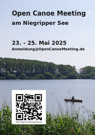 Plakat für eine Kanutreffen. Der Hintergrund ist ein Foto von einem See auf dem rechts eine person in eonem Kanu paddelt. Unten ist Ufer mit Bewuchs zu sehen, in der Bildmitte stehen Bäume des gegenüberliegenden Ufers. Darüber gleuchmässig grauer Himmel. Der Text in serifenloser Druckschrift lautet:
Open Canoe Meeting
am Niegripper See
23. - 25. Mai 2025
Anmelung@OpenCanoeMeeting.de

Unten links ist noch ein QR-Code und die webadresse http://opencanoemeeting.de abgebildet.