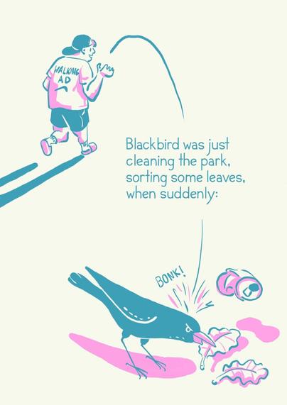 „Blackbird was just cleaning the park, sorting some leaves, when suddenly:“

Illustration of a dude carelessly throwing an empty cola can away that lands on blackbird with a leaf in their mouth, looking angry.