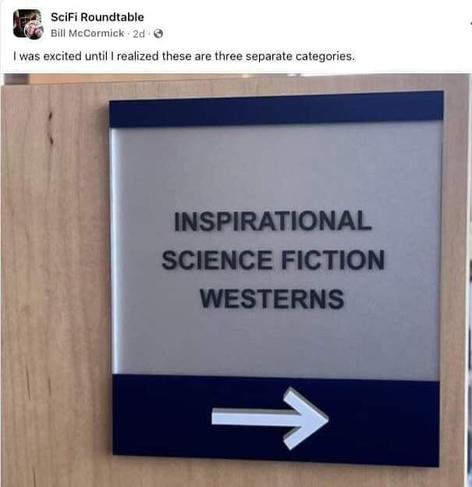 Post by SciFi RoundTable
Caption: I was excited until I realized these are three separate categories. 
A Picture of a library sign:
INSPIRATIONAL
SCIENCE FICTION
WESTERNS
->