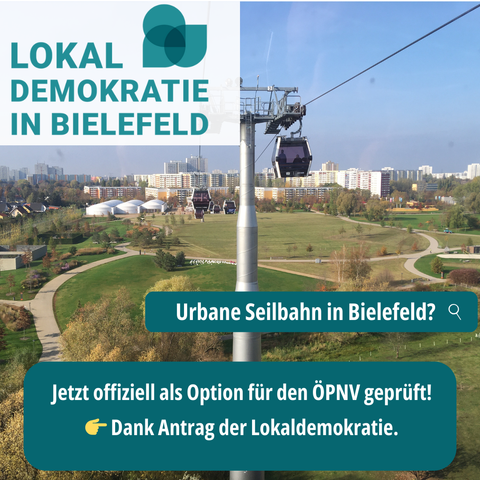 LokaL 9 | DEMOKRATIE &= IN BIELEFELD 1 — . \ / i RV T .2 Urbane Seilbahn in Bielefeld? < Jetzt offiziell als Option fiir den OPNV gepriift! : Dank Antrag der Lokaldemokratie.