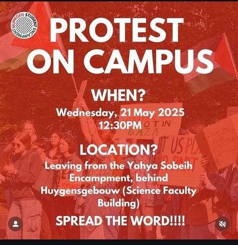 PROTEST ON CAMPUS
Wednesday 21 May 2025
Leaving from the Yahya Sobeih Encampment behind Huygens building