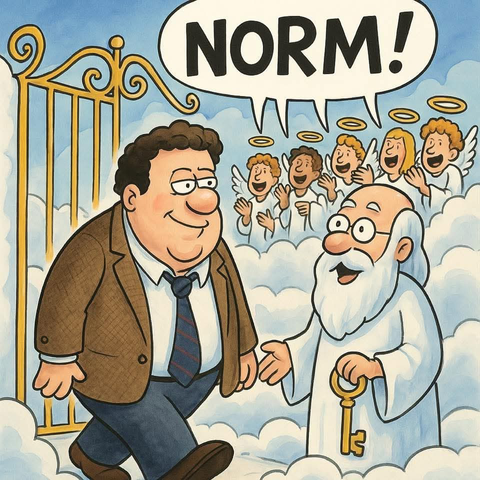 George Wendt walking through the Pearly Gates and all the angels welcoming him with “NORM!!!”
