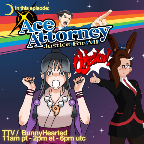 With a starry background and a rainbow, the words: In This Episode: Ace Attorney, Justice For All! Includes Maya from the game (a young woman with dark hair in a kimono with magatama beads) looking shocked (she's been accused of murder yet again), and BunnyHearted pointing on and going OBJECTION!. Bunny is a white retro anime bunnygirl vtuber with brown floofy hair, glasses, and a cool slime on her head. She's wearing a black and red suit. Shows stream times of 2pm et and 6pm utc.
