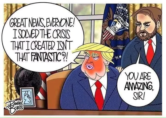 Cartoon of Trump saying 'Great news everyone! I solved the crisis that I created. Isn't that fantastic?! Vance responds 'You are amazing sir!