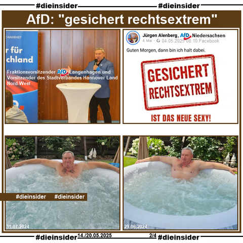 Slide 2

Hier zeigen wir neben dem aktuellen Profilbild von Jürgen Alenberg auch die Info "Fraktionsvorsitzender AfD Langenhagen und Vorsitzender des Stadtverbandes Hannover Land Nord - West".

Weiter zeigen wir ein Bild mit "gesichert rechtsextrem - Ist das neue Sexy!" und seinem Kommentar "Guten Morgen, dann bin ich halt dabei.", dass er am 04.05.2025 gepostet hat.

Als Ergänzung zeigen wir noch 2 Bilder von Alenberg im Pool, einmal vom 29.06. und 31.07.2024.