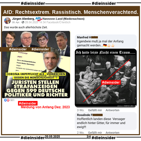 Slide 3

Am 28.04.2025 postet Jürgen Alenberg AfD Niedersachsen KV Hannover-Land "Das wurde auch allerhöchste Zeit." und teilt ein Bild mit "Corona-Impfpflicht als Verbrechen gegen die Menschlichkeit. Juristen stellen Strafanzeigen gegen 599 Deutsche Politiker und Richter:" und dazu sind Karl Lauterbach, Frank-Walter Steinmeier, Annegret Kramp-Karrenbauer, Robert Habeck und Präsident Stephan Harbarth vom Bundesverfassungsgericht abgebildet.

Hinweis: Diese Meldung ist von Anfang Dezember 2023.

Hier zeigen wir u.a. die Kommentare 
"Irgendwie muß ja mal der Anfang gemacht werden..." mit einem geänderten Bild der "Nürnberger Prozesse" mit Angela Merkel, Anton Hofreiter, Jens Spahn, Claudia Roth, Frank-Walter Steinmeier, Markus Söder, Heiko Maas und Horst Seehofer und dem Kommentar "Hoffentlich landen diese Versager endlich hinter Gitter, für immer und ewig!"

Diese Kommentare stehen seit über 2 bzw. 3 Wochen online.