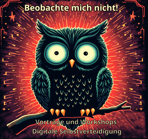 Comic-artiges Logo zur Veranstaltung. In der Mitte eine große Eule, die auf einem Ast sitzt und den Betrachter anschaut. Darüber steht der Text "Beobachte mich nicht!" und darunter "Vorträge und Workshops Digitale Selbstverteidigung". (Bild KI-generiert)