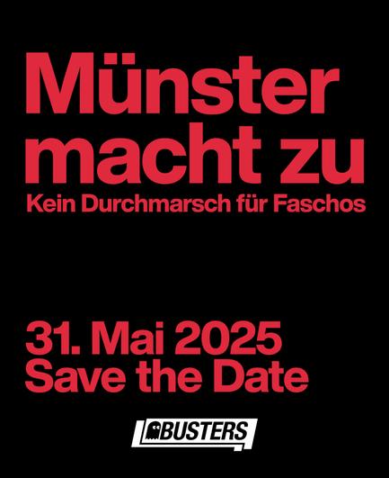 Münster macht zu
Kein Durchmarsch für Faschos
31. Mai 2025
Save the Date
BUSTERS