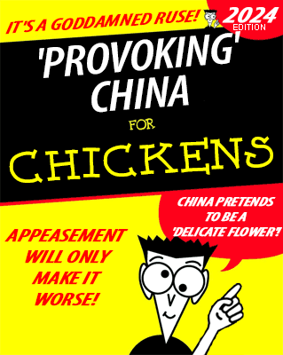 Faux "for Dummies" book cover:
IT'S A GODDAMNED RUSE!

'PROVOKING' CHINA FOR CHICKENS - 2024 EDITION

APPEASEMENT WILL ONLY MAKE IT WORSE!

CHINA PRETENDS TO BE A 'DELICATE FLOWER'!