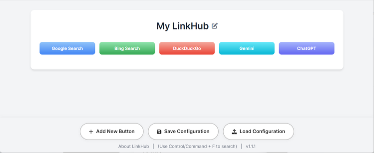 The image displays a clean and modern web interface titled **"My LinkHub"**, featuring a horizontal array of five colorful buttons centered on the screen. Each button links to a popular search or AI service:

1. **Google Search** – Blue gradient button.
2. **Bing Search** – Green gradient button.
3. **DuckDuckGo** – Red-orange gradient button.
4. **Gemini** – Cyan-blue gradient button.
5. **ChatGPT** – Purple gradient button.

Below these buttons are three rounded rectangular buttons with icons and labels:

* **Add New Button** (with a plus icon),
* **Save Configuration** (with a floppy disk icon),
* **Load Configuration** (with an upload icon).

At the bottom is a small footer with light grey text reading:
**"About LinkHub | (Use Control/Command + F to search) | v1.1.1"**

The overall design uses a soft white and light grey background, with drop shadows to create a card-like visual effect around the main content area.