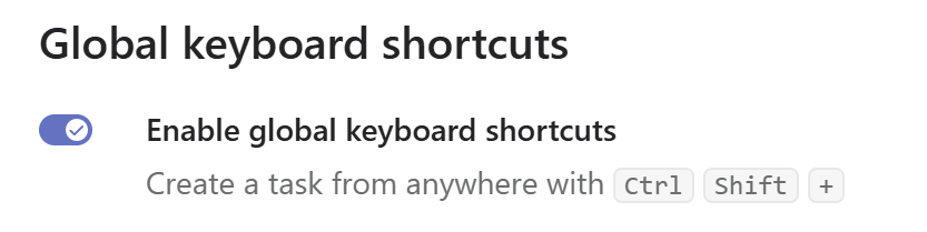 Global keyboard shortcuts @  Enable global keyboard shortcuts Create a task from anywhere with ctrl shift +