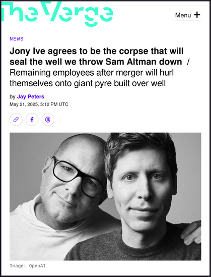 Screenshot of a fake Verge headline, apologies to author Jay Peters. Headline: "Jony Ive agrees to be the corpse that will seal the well we throw Sam Altman down  /  Remaining employees after merger will hurl themselves onto giant pyre built over well"