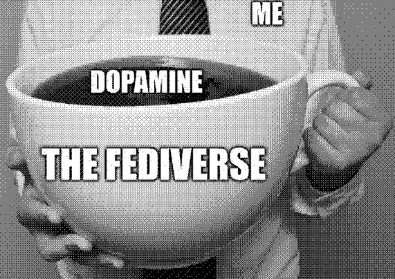 A bayer-dithered monochrome image of a person holding up a huge cup of coffee, where the person is labeled "ME," the cup is labeled "THE FEDIVERSE," and the coffee is labeled, "DOPAMINE."