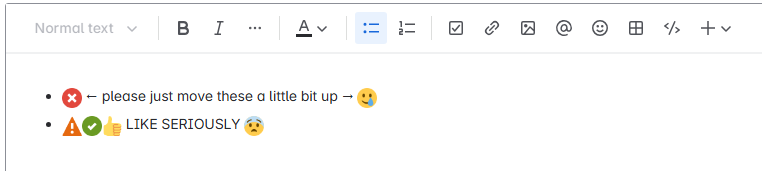 Screenshot from Jira comment input field where there is some text and emojis in bullet point list, showing an example how the emojis are annoyingly just a tiny bit too low. I dunno, maybe the emojis could also just be a bit smaller, if that helps? I ain't no UX designer though, but this just rubs me the wrong way so much.
