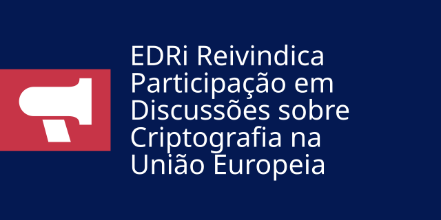 EDRi Reivindica Participação em Discussões sobre Criptografia na União Europeia