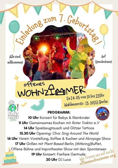 Auf dem Bild steht das Programm des Festes am 24. Mai in Offenes Wohnzimmer in Berlin Moabit:

10 Uhr Konzert für Babys & Kleinkinder

11 Uhr Gemeinsames Kochen mit Roter Traktor e.V

14 Uhr Spielzeugtausch und Glitzer Tattoos

15.30 Uhr Opening: Chor Sing Around The World

16 Uhr Verein Vorstellung, Kaffee & Kuchen und Akroyoga Show

17 Uhr Grillen mit Plant Based Berlin, (Mitbring)Buffet,
Offene Bühne und Improtheater Show mit den Spontanen

19 Uhr Konzert: Fanfare Gertrude

20 Uhr DJ Luca