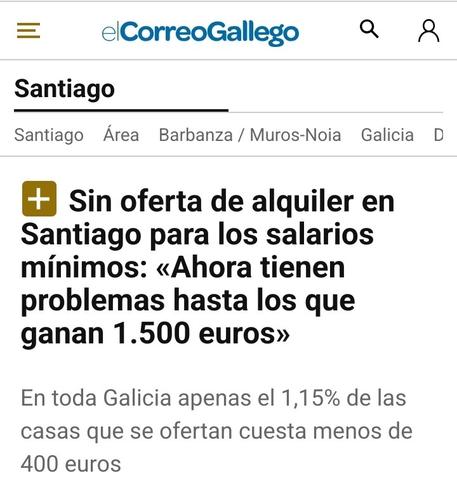 Captura de nova do jornal El Correo Gallego. "Sin oferta de alquiler en Santiago para los salarios mínimos: «Ahora tienen problemas hasta los que ganan 1.500 euros»
En toda Galicia apenas el 1,15% de las casas que se ofertan cuesta menos de 400 euros"