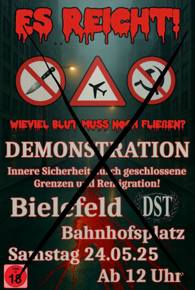 Ein Plakat mit rechtsextremem Inhalt: Im Hintergrund ist eine düstere, leere Straße zwischen Hochhäusern zu sehen. Oben steht in großen, blutrot verlaufenden Buchstaben: ES REICHT! Darunter sind drei Verkehrsschilder: links ein durchgestrichenes Messer, in der Mitte ein Flugzeug-Warnschild, rechts ein durchgestrichenes Hammer-und-Sichel-Symbol.   Darunter steht in roter, verlaufender Schrift: WIEVIEL BLUT MUSS NOCH FLIEßEN?  Es folgt der Hinweis auf eine DEMONSTRATION, mit dem Slogan: Innere Sicherheit durch geschlossene Grenzen und Remigration!  Ort und Zeit sind angegeben: Bielefeld, Bahnhofplatz, Samstag 24.05.25, ab 12 Uhr. Links unten ist ein FSK-18-Symbol. Rechts ist ein Lorbeerkranz mit den Buchstaben DST.  Das gesamte Plakat ist mit einem dicken schwarzen X durchgestrichen.