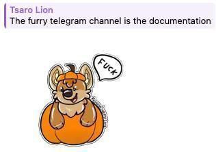 A screenshot of my message "The furry telegram channel is the documentation" a sticker reply of an inflatable coyote popping out of a pumpkin to say "FUCK" sums up the exchange.