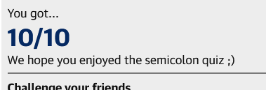 You got... 10/10
We hope you enjoyed the semicolon quiz ;)