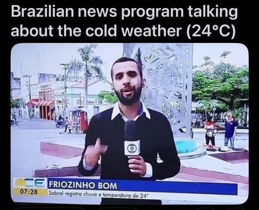 Screenshot of Brazilian news program talking about the cold weather (24 degrees Celsius, which is... 75.2 degrees Fahrenheit.) The Occupational Safety and Health Administration in the USA recommends indoor temperatures be between 68-76°F