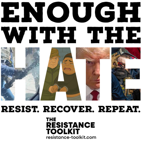 Text reads "Enough with the hate. Resist. Recover. Repeat. The Resistance Toolkit". The letters of the word hate have been replaced with different images of ICE, White House tweets, Trump, and white supremacists.