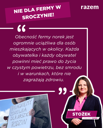 Na fioletowym tle, białymi literami cytat Marty Stożek „Obecność fermy norek jest ogromnie uciążliwa dla osób mieszkających w okolicy. Każda obywatelka i każdy obywatel powinni mieć prawo do życia w czystym powietrzu, bez smrodu i w warunkach, które nie zagrażają zdrowiu.”, sylwetka Marty Stożek z podpisem, różowa ramka z tekstem „Nie dla fermy w Sroczynie!” oraz zdjęcie przedstawiające baner z protestu z napisem „Pragniemy zdrowia dla naszych rodzin”.
