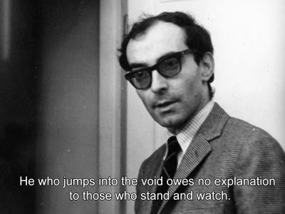 "He who jumps into the void owes no explanation to those who stand and watch." — Jean-Luc Godard