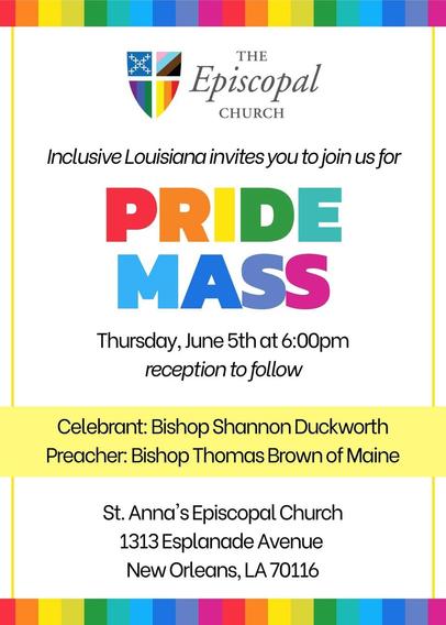 Inclusive Louisiana's Invitation for an upcoming Pride Mass

Celebrant: Bishop Shannon Duckworth

Preacher: Bishop Thomas Brown of Maine

Thursday, June 5 @ 6 PM

St. Anna's Episcopal Church 
1313 Esplanade Ave 
New Orleans, LA 70116