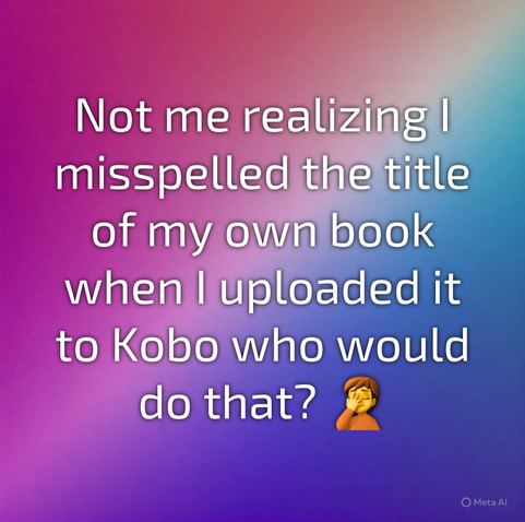 Not me realizing I misspelled the title of my own book when I uploaded it to Kobo who would do that? 🤦