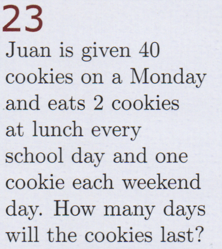 Juan is given 40 cookies on a Monday and eats 2 cookies at lunch every school day and one cookie each weekend day. How many days will the cookies last?