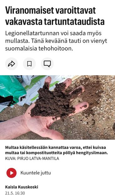 IS
Kotimaa

Viranomaiset varoittavat vakavasta tartuntataudista

Legionellatartunnan voi saada myös mullasta. Tänä keväänä tauti on vienyt suomalaisia tehohoitoon.

Kuva multaisesta kädestä

Multaa käsitellessään kannattaa varoa, ettei kuivaa multaa tai kompostituotteita pöllyä hengitysilmaan. Kuva: Pirjo Latva-Mantila


Kuuntele juttu
Kaisla Kuuskoski
21.5. 16:30